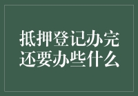 抵押登记办完后还需办理的事项及其重要性