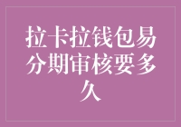 拉卡拉钱包易分期审核到底要多久？一文揭秘！