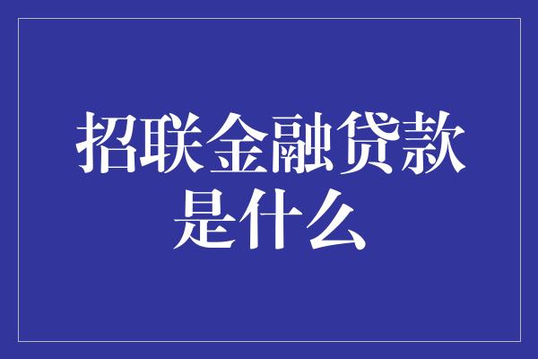 招联金融贷款是什么