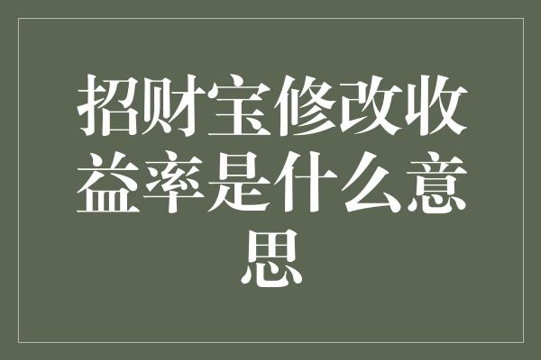 招财宝修改收益率是什么意思