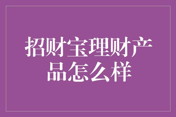 招财宝理财产品怎么样