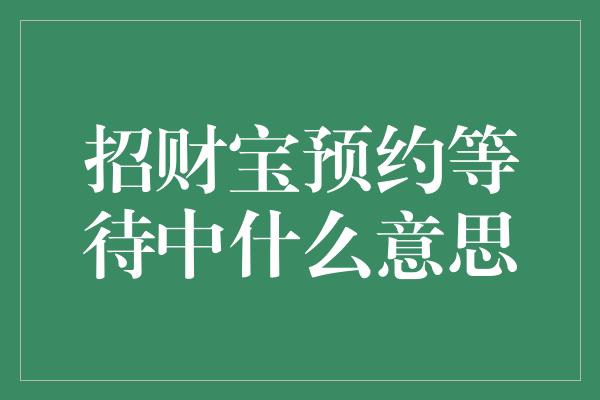 招财宝预约等待中什么意思