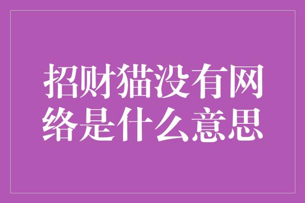 招财猫没有网络是什么意思