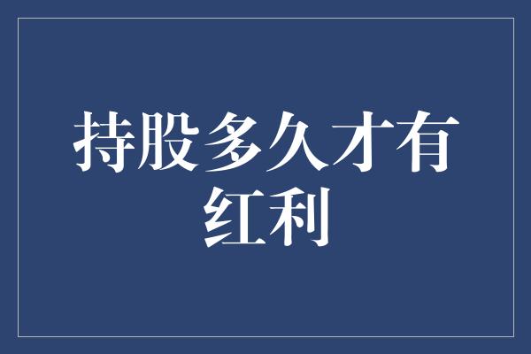 持股多久才有红利