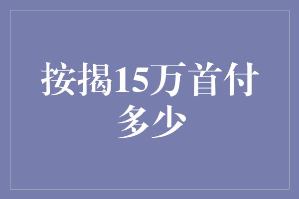 按揭15万首付多少