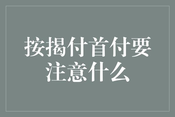 按揭付首付要注意什么