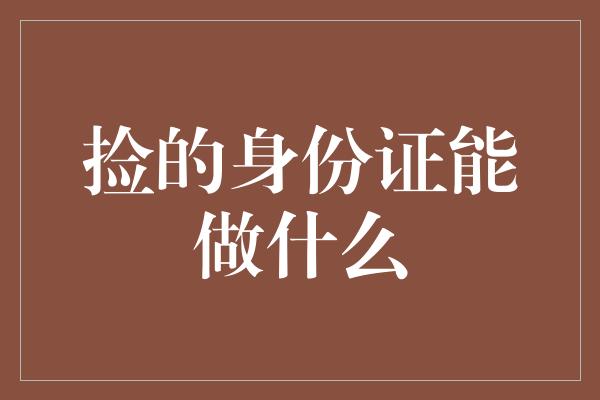 捡的身份证能做什么