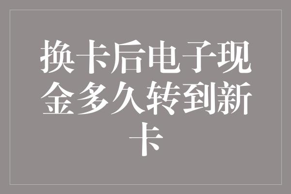 换卡后电子现金多久转到新卡