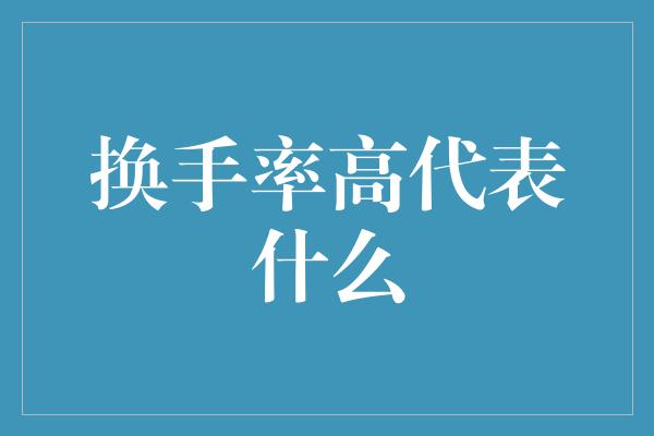 换手率高代表什么