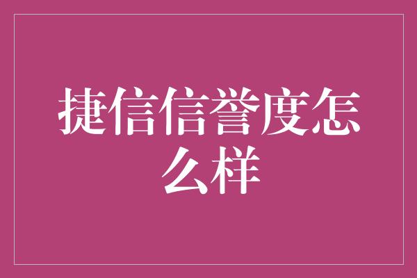 捷信信誉度怎么样