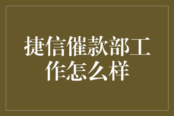 捷信催款部工作怎么样