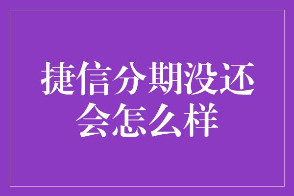 捷信分期没还会怎么样