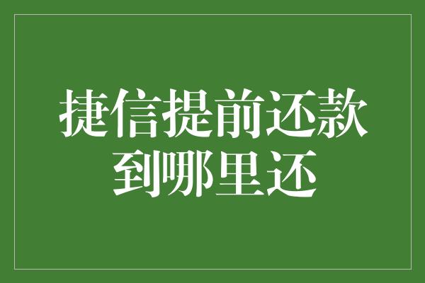 捷信提前还款到哪里还