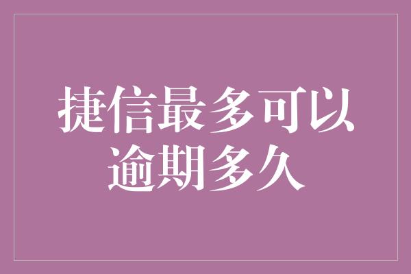 捷信最多可以逾期多久