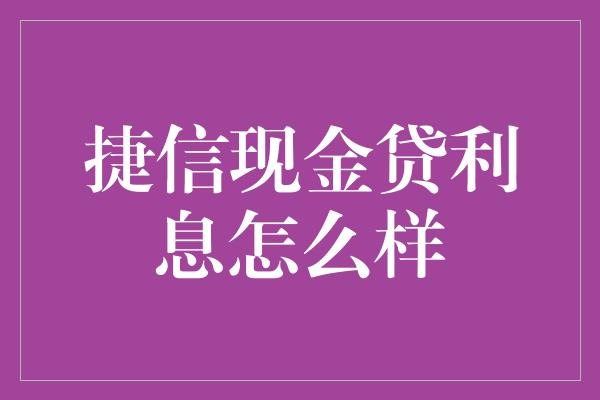 捷信现金贷利息怎么样