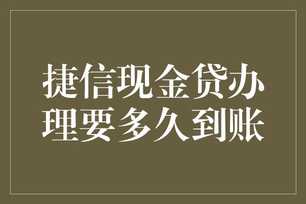 捷信现金贷办理要多久到账