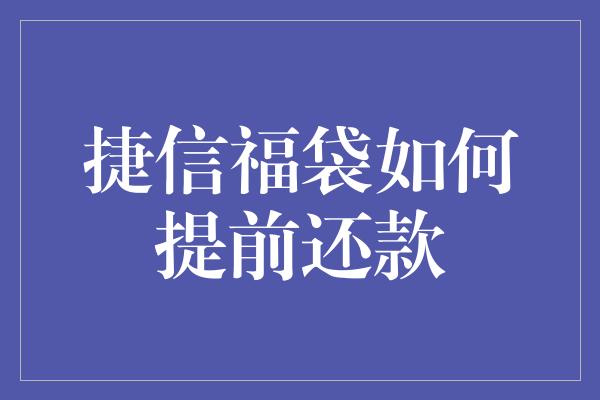 捷信福袋如何提前还款