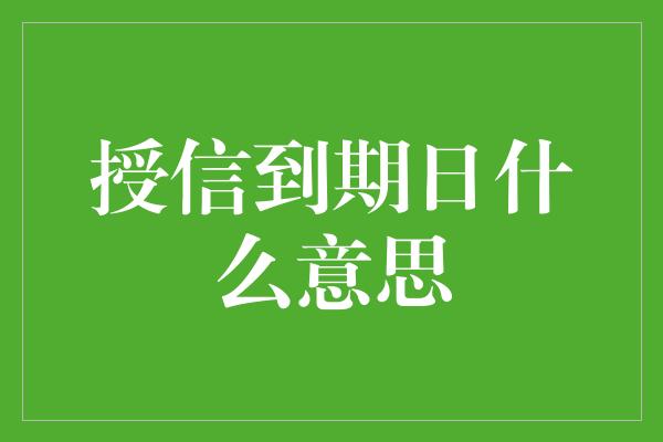 授信到期日什么意思