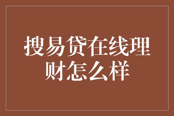 搜易贷在线理财怎么样