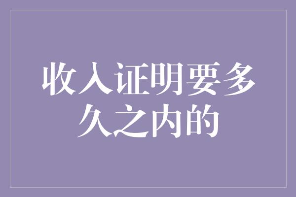 收入证明要多久之内的