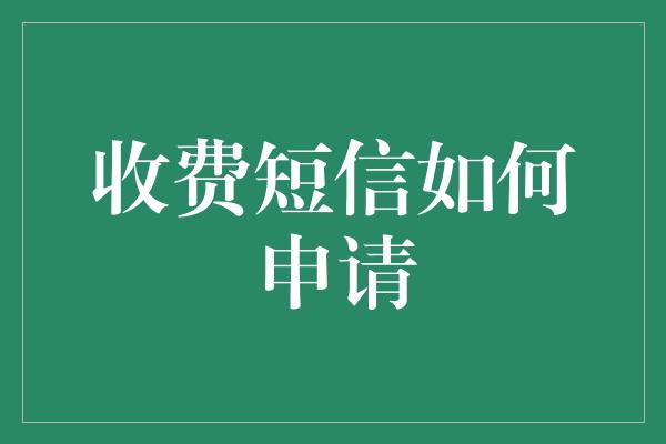 收费短信如何申请