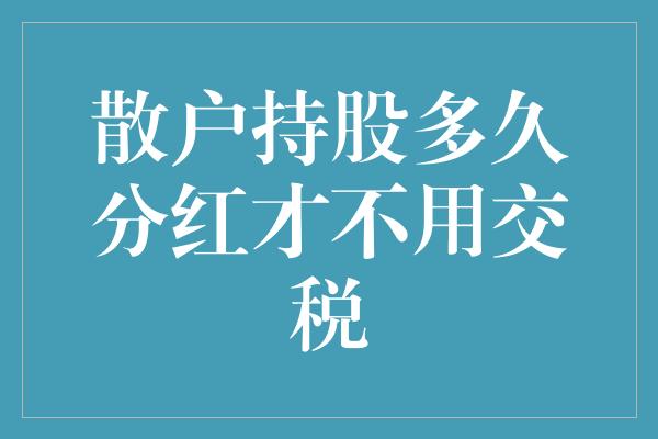 散户持股多久分红才不用交税