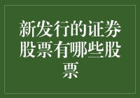 新发行的证券股票有哪些？来，让我给你点干货！