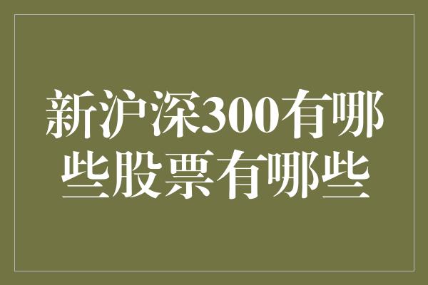 新沪深300有哪些股票有哪些