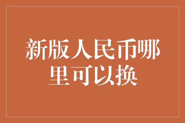 新版人民币哪里可以换