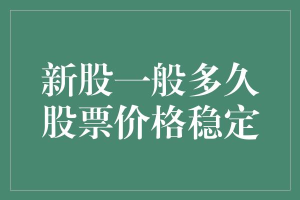 新股一般多久股票价格稳定