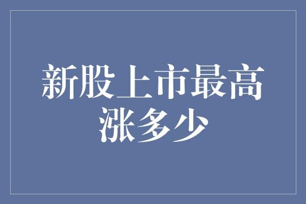 新股上市最高涨多少