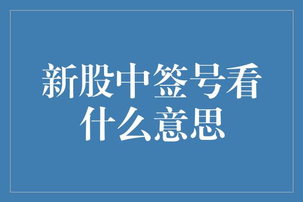 新股中签号看什么意思