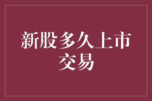 新股多久上市交易