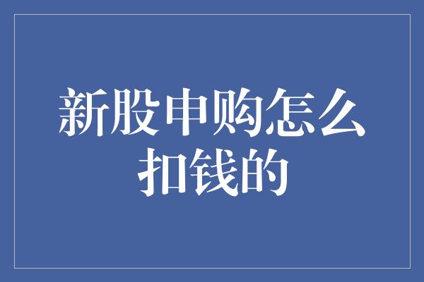 新股申购怎么扣钱的