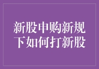 新股申购新规下如何高效打新股策略解析