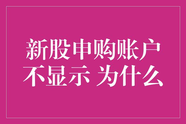 新股申购账户不显示 为什么