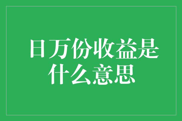 日万份收益是什么意思