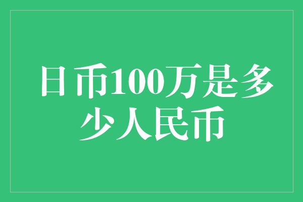 日币100万是多少人民币