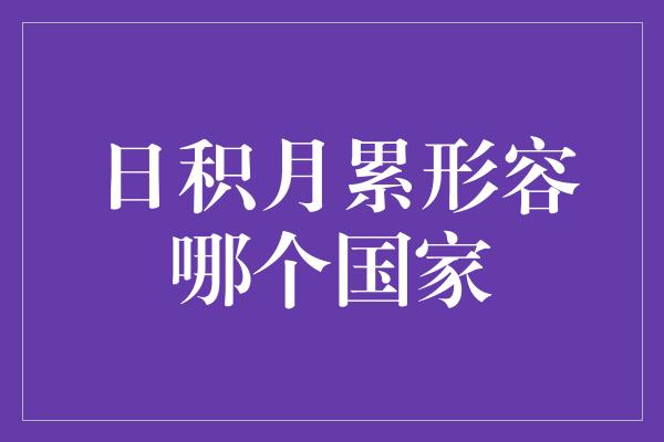 日积月累形容哪个国家