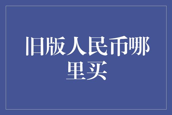 旧版人民币哪里买