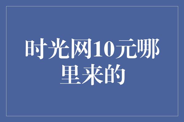 时光网10元哪里来的