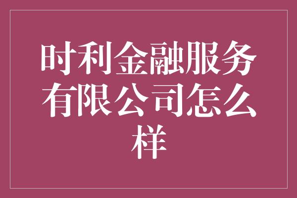 时利金融服务有限公司怎么样