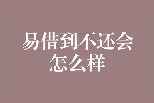 易借到不还会怎么样