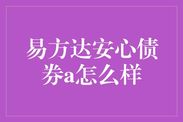 易方达安心债券a怎么样