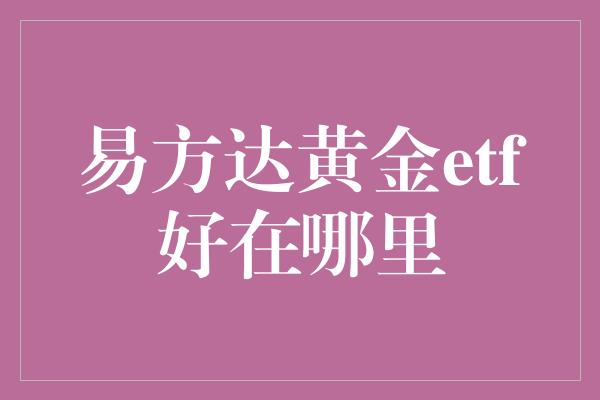 易方达黄金etf好在哪里