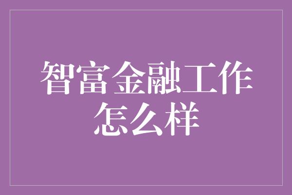 智富金融工作怎么样