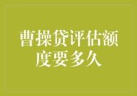 曹操贷评估额度需要多久？我来给你揭秘！