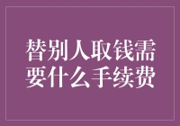 替别人取钱需要什么手续费：理解手续费背后的逻辑