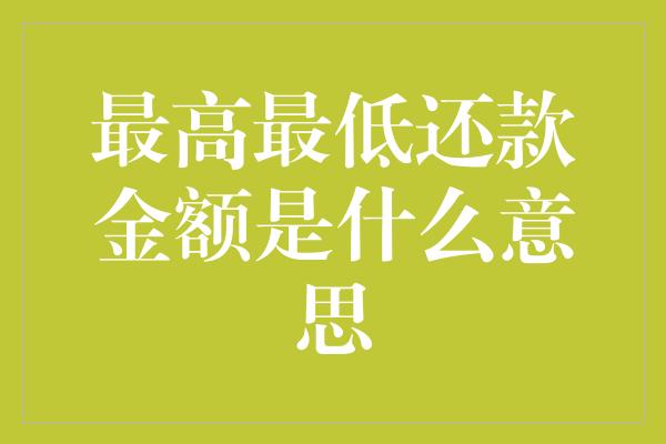 最高最低还款金额是什么意思