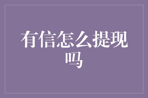 有信怎么提现吗